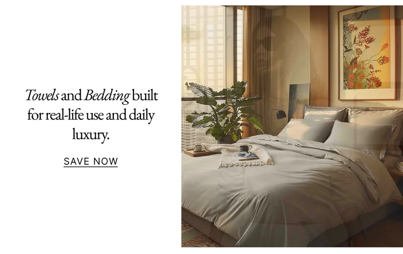 Towels and bedding built for real-life use and daily luxury.  Save Now