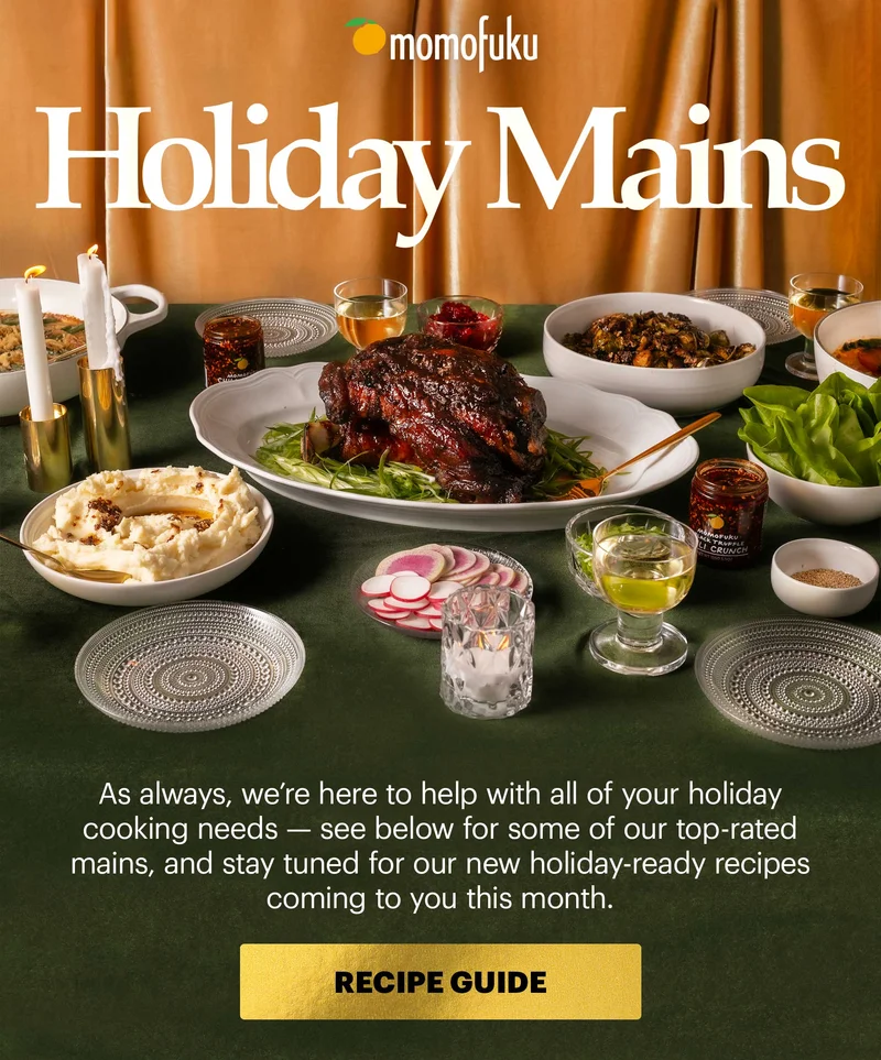 Header: HOLIDAY MAINS  Sub-header: As always, we’re here to help with all of your holiday cooking needs — see below for some of our top-rated mains, and stay tuned for our new holiday-ready recipes coming to you this month.   CTA: RECIPE GUIDE
