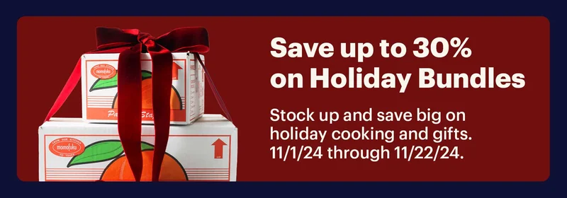 SAVE UP TO 30% ON HOLIDAY BUNDLES 	 Stock up and save big on holiday cooking and gifts. 11/1/24 through 11/22/24.