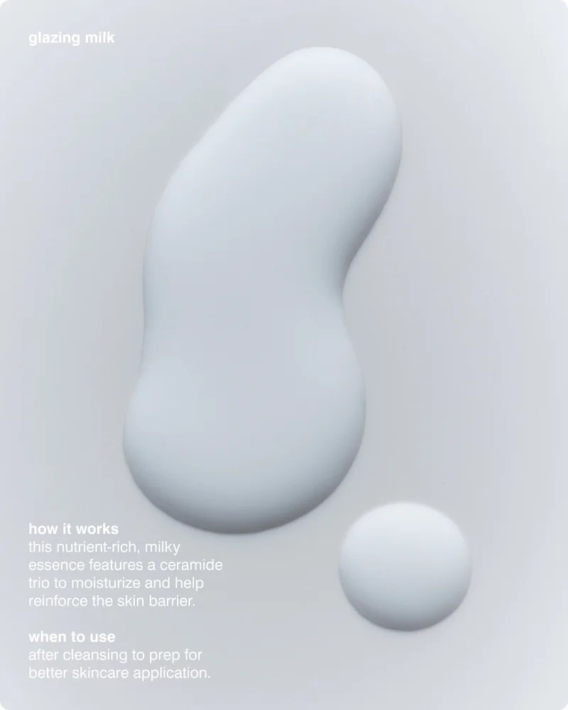 glazing milk HOW IT WORKS: this nutrient-rich, milky essence features a Ceramide Trio to moisturize and help reinforce the skin barrier. WHEN TO USE: after cleansing to prep for better skincare application.
