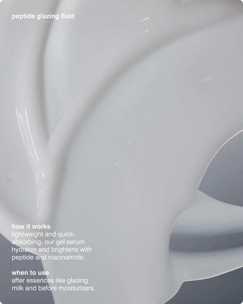Peptide Glazing Fluid  HOW IT WORKS: Lightweight and quick-absorbing, our gel serum hydrates and brightens with Peptide and Niacinamide. WHEN TO USE: after essences like Glazing Milk and before moisturizers.