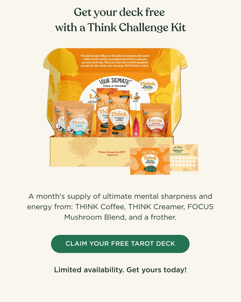 Get your deck free with a Think Challenge Kit - A month's supply of ultimate mental sharpness and energy from: THINK Coffee, THINK Creamer, FOCUS Mushroom Blend, and a frother. - CLAIM YOUR FREE TAROT DECK - Limited availability. Get yours today!