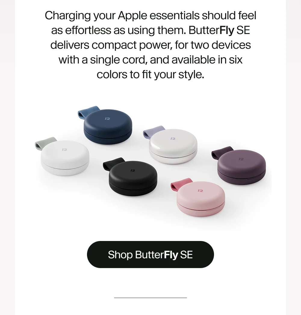 Charging your Apple essentials should feel as effortless as using them. ButterFly SE delivers compact power, for two devices with a single cord, and available in six colors to fit your style.