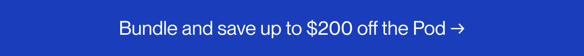 Bundle and save up to $200 on the Pod →
