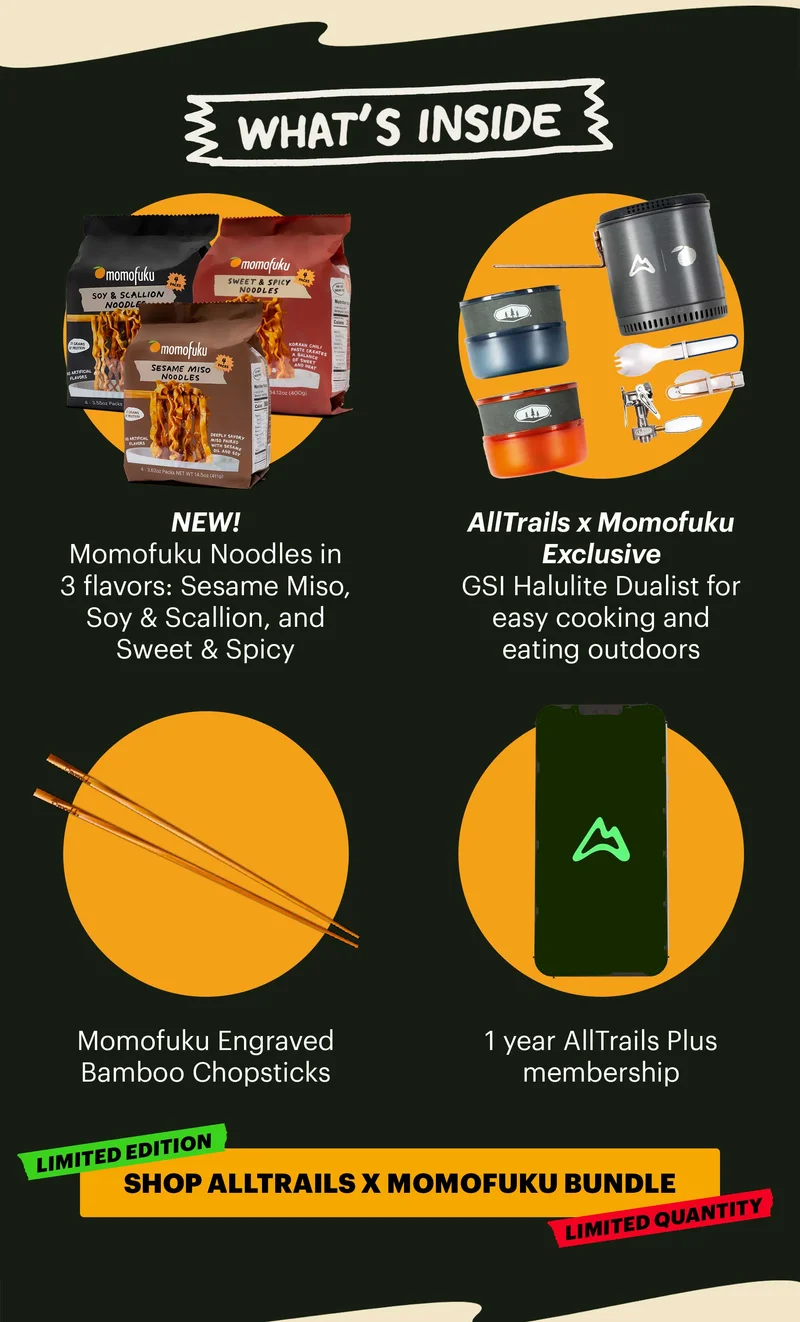 Header: WHAT’S INSIDE  Sub-header:  NEW! Momofuku Noodles in 3 flavors: Sesame Miso, Soy & Scallion, and Sweet & Spicy  AllTrails x Momofuku exclusive GSI Halulite Dualist for easy cooking and eating outdoors Momofuku Engraved Bamboo Chopsticks 1 year AllTrails Plus membership. TAGS: LIMITED EDITION, LIMITED QUANTITY