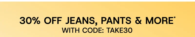 30% off Jeans, pants & more* with code:discount code