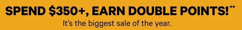 Spend $350+, Earn Double Points! ** It's the biggest sale of the year.