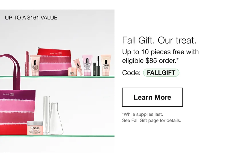 UP TO A $161 VALUE | Fall Gift. Our treat. Up to 10 pieces free with eligible $85 order.* Code: discount code | Learn More | *While supplies last. See Fall Gift page for details.