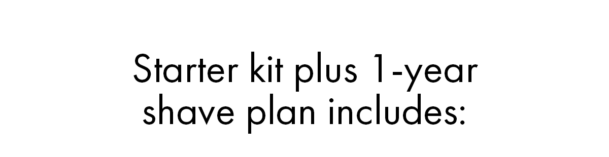 Starter kit plus 1-year shave plan includes: