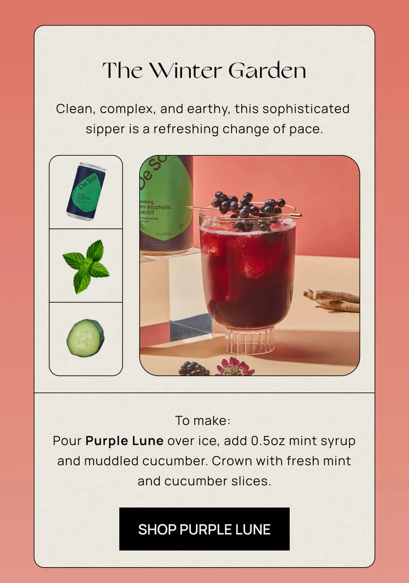 The Winter Garden | Clean, complex, and earthy, this sophisticated sipper is a refreshing change of pace. To make: Pour Purple Lune over ice, add 0.5oz mint syrup and muddled cucumber. Crown with fresh mint and cucumber slices.