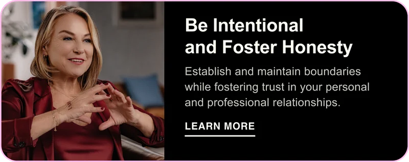 Be Intentional and Foster Honesty. Establish and maintain boundaries while fostering trust in your personal and professional relationships. Learn More