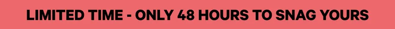 Limited Time - Only 48 Hours to Snag Yours