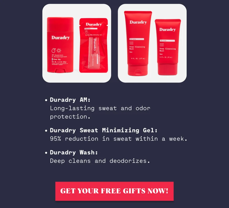 Duradry AM: Long-lasting sweat and odor protection. Duradry Sweat Minimizing Gel: 95% reduction in sweat within a week. Duradry Wash: Deep cleans and deodorizes. Get Your Free Gifts Now!