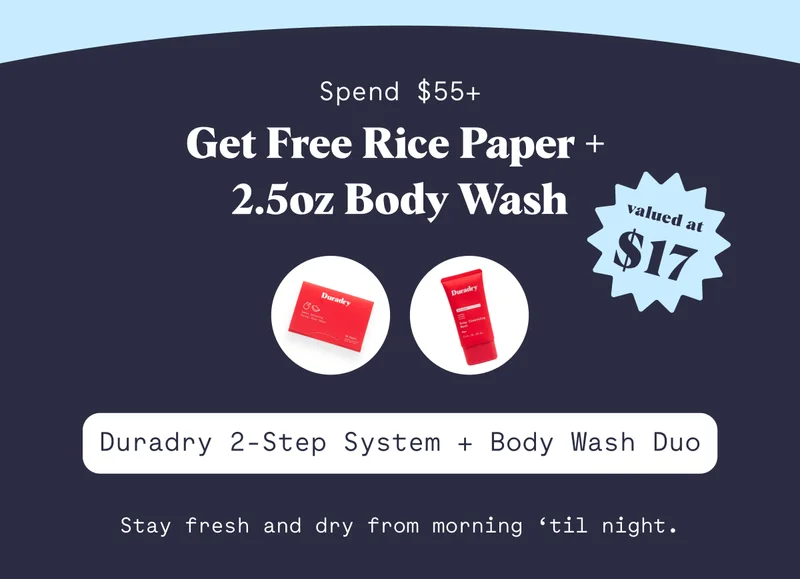 Spend $55+ Get Free Rice Paper +  2.5oz Body Wash  Duradry 2-Step System + Body Wash Duo Stay fresh and dry from morning ‘til night.
