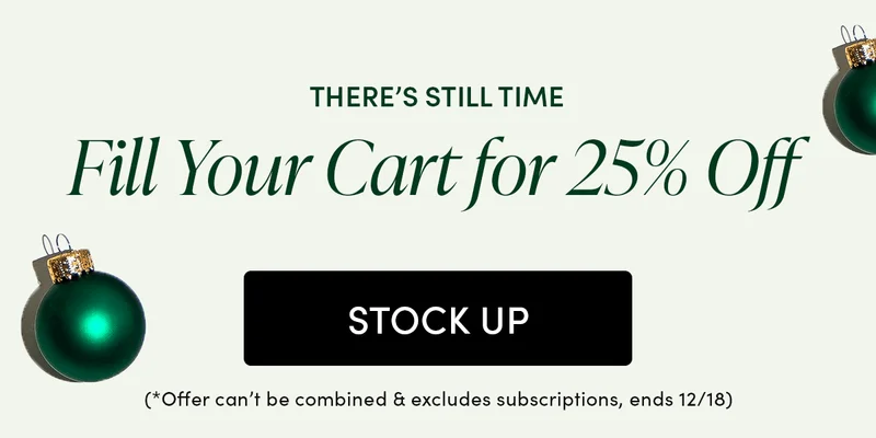 THERE’S STILL TIME Fill Your Cart for 25% Off