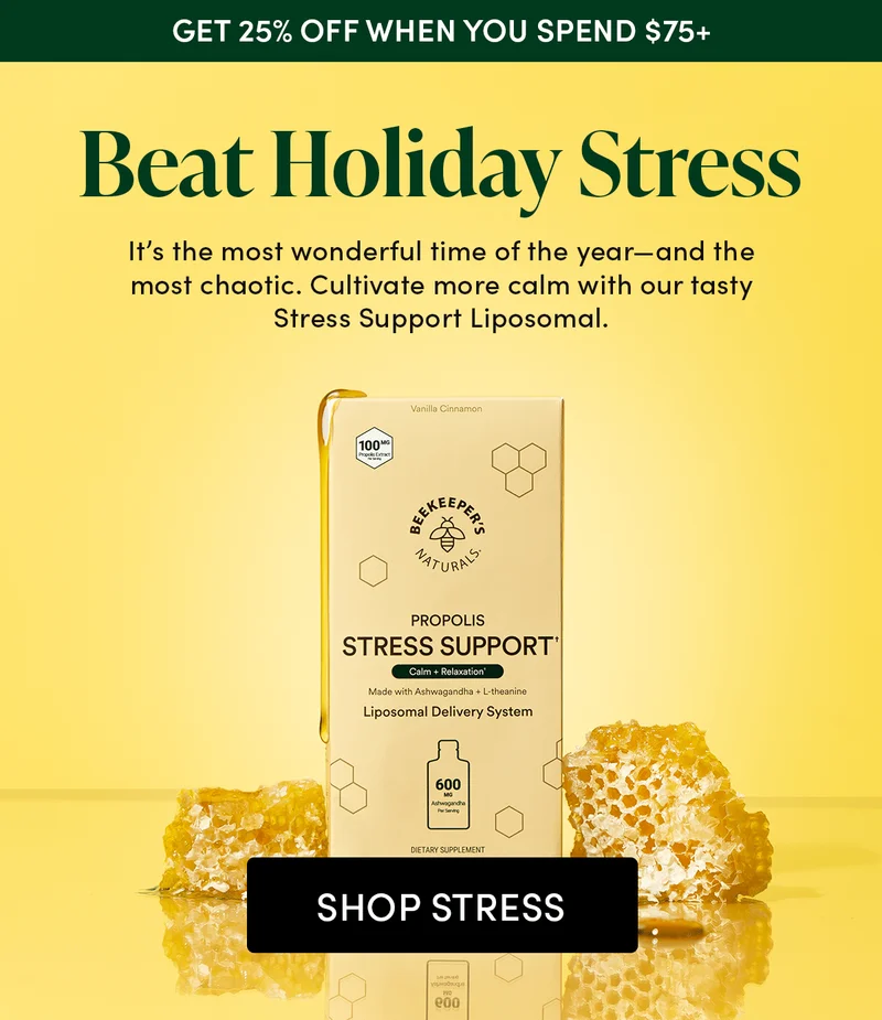 Get 25% Off When You Spend $75+  Beat Holiday Stress    It’s the most wonderful time of the year—and the most chaotic. Cultivate more calm with our tasty Stress Support Liposomal.