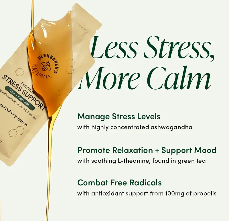 Less Stress, More Calm    Manage Stress Levels    with highly concentrated ashwagandha   Promote Relaxation + Support Mood  with soothing L-theanine, found in green tea       Combat Free Radicals   with antioxidant support from 100mg of propolis