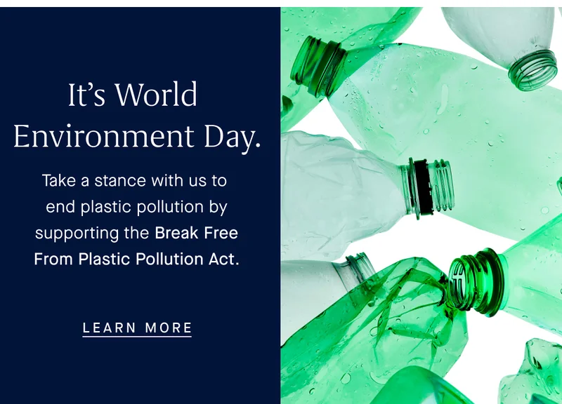 It’s World Environment Day. Take a stance with us to end plastic pollution by supporting the Break Free From Plastic Pollution Act. LEARN MORE