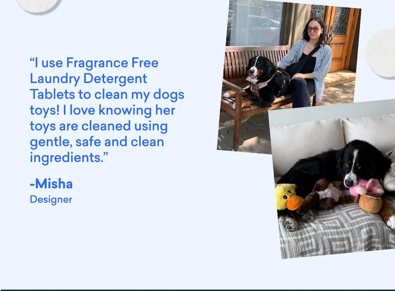 Our resident dog mom, Misha, uses Fragrance Free Laundry Detergent to clean her dog's toys!