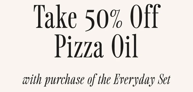 Take 50% off Pizza Oil with purchase of the Everyday Set