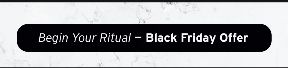 Begin your Ritual - Black Friday Offer
