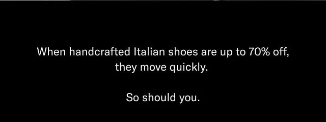 When handcrafted Italian shoes are up to 70% off, they move quickly. So should you.