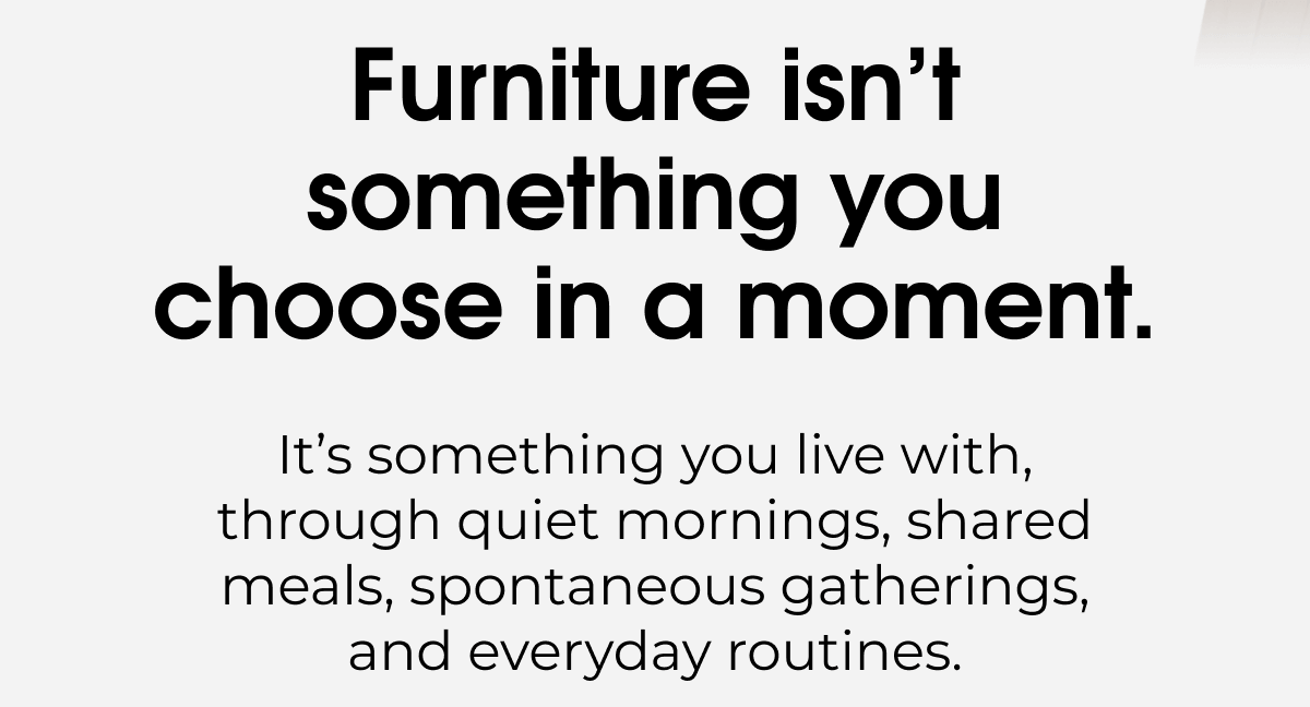 Furniture isn’t something you choose in a moment.