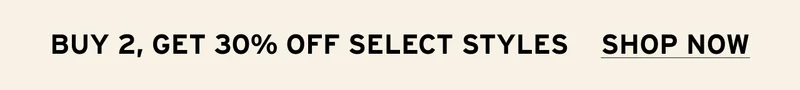 BUY 2, GET 30% OFF SELECT STYLES