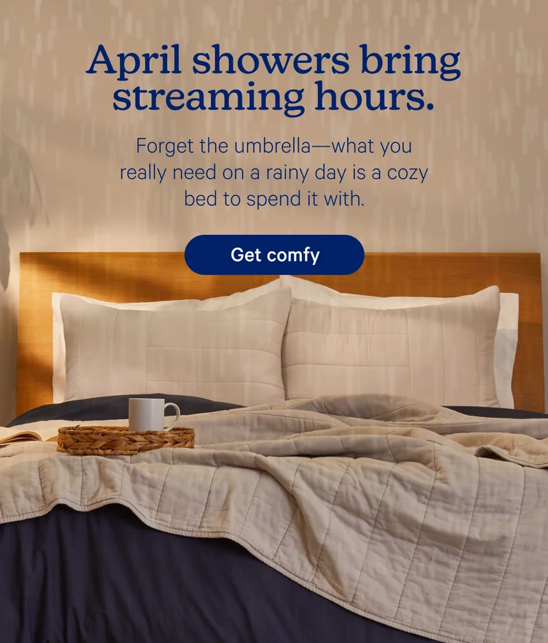 April showers bring streaming hours. Forget the umbrella—what you really need on a rainy day is a cozy bed to spend it with.