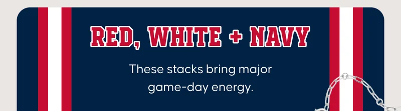 RED,  WHITE + NAVY. These stacks bring major game-day energy.