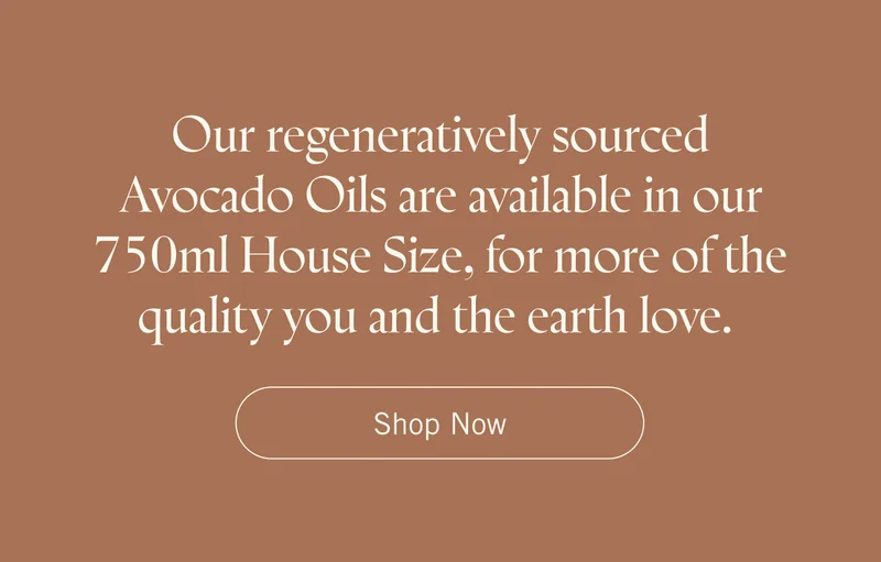 Our regeneratively sourced Avocado Oils are available in our 750ml House Size, for more of the quality you and the earth love. Shop Now.