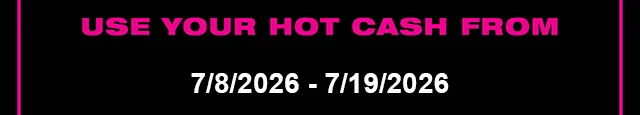Use Your Hot Cash From 7-8-2026 - 7-19-2026