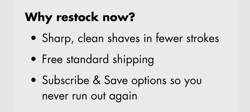 Why restock now? Sharp, clean shaves in fewer strokes. Free standard shipping. Subscribe & Save options so you never run out again.