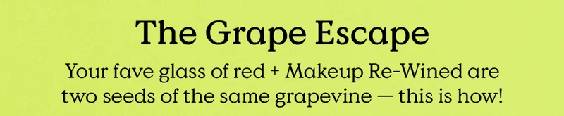 The Grape Escape - Your fave glass of red and Makeup Re-Wined are two seeds of the same grapevine — this is how!