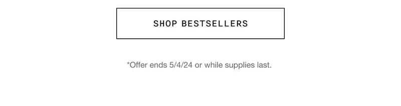 Shop Bestsellers | *Offer ends 5/4/24 or while supplies last.