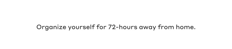 Organize yourself for 72-hours away from home.
