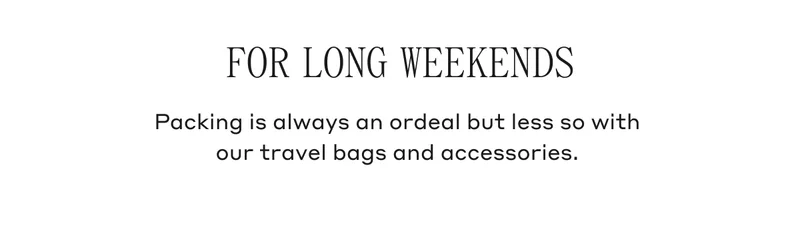 FOR LONG WEEKENDS Packing is always an ordeal but less so with our travel bags and accessories.