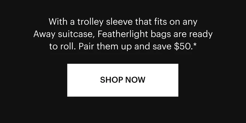 With a trolley sleeve that fits on any Away suitcase, our Featherlight bags are ready to roll. Pair them up and save $50.*