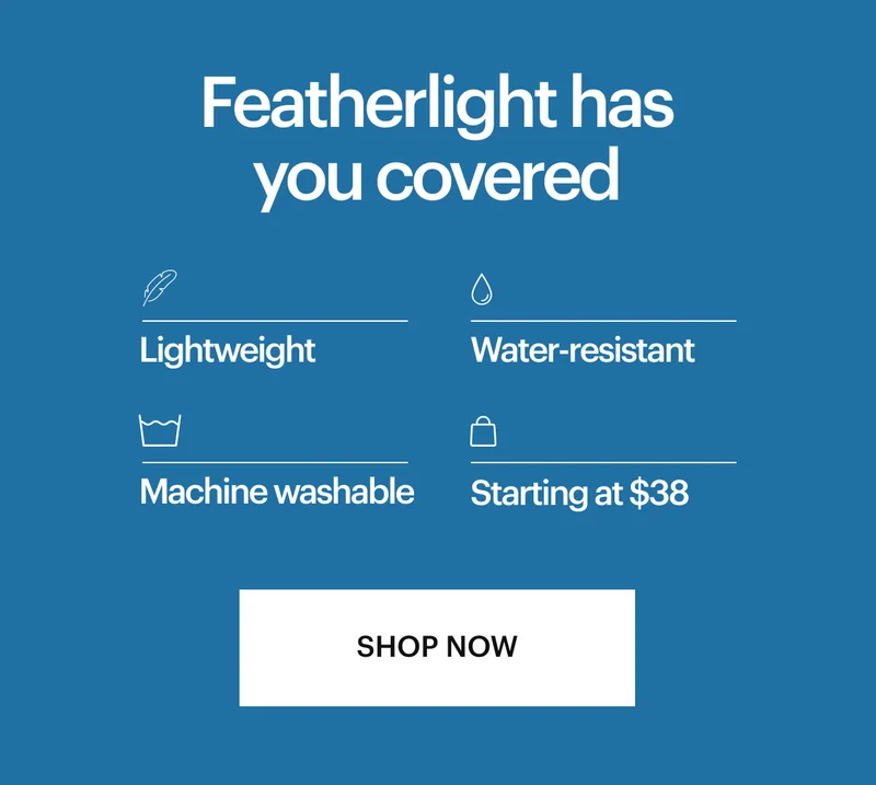 Featherlight has you covered, Lightweight, Water-resistant, Machine washable, Starting at $38