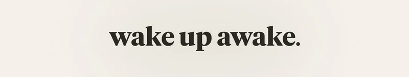 wake up awake.
