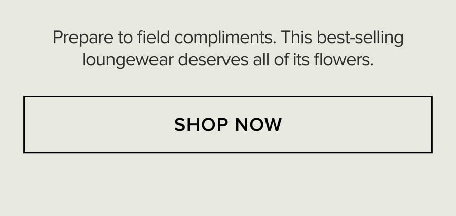 Prepare to field compliments. This best-selling loungewear deserves all of its flowers.SHOP NOW