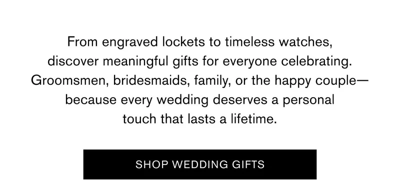 From engraved lockets to timeless watches, discover meaningful gifts for everyone celebrating. Groomsmen, bridesmaids, family, or the happy couple—because every wedding deserves a personal touch that lasts a lifetime. | SHOP WEDDING GIFTS