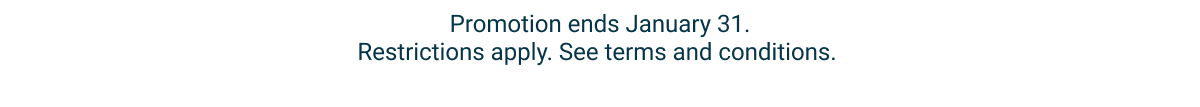 Promotion ends January 31. Restrictions apply. See terms and conditions.