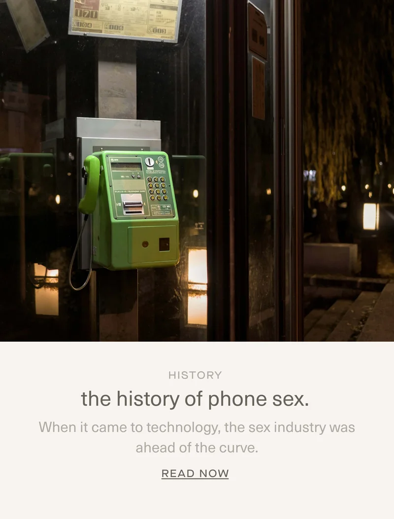 History | The history of phone sex. | When it came to technology,&nbsp;the sex&nbsp;industry was ahead of the curve. | Read Now