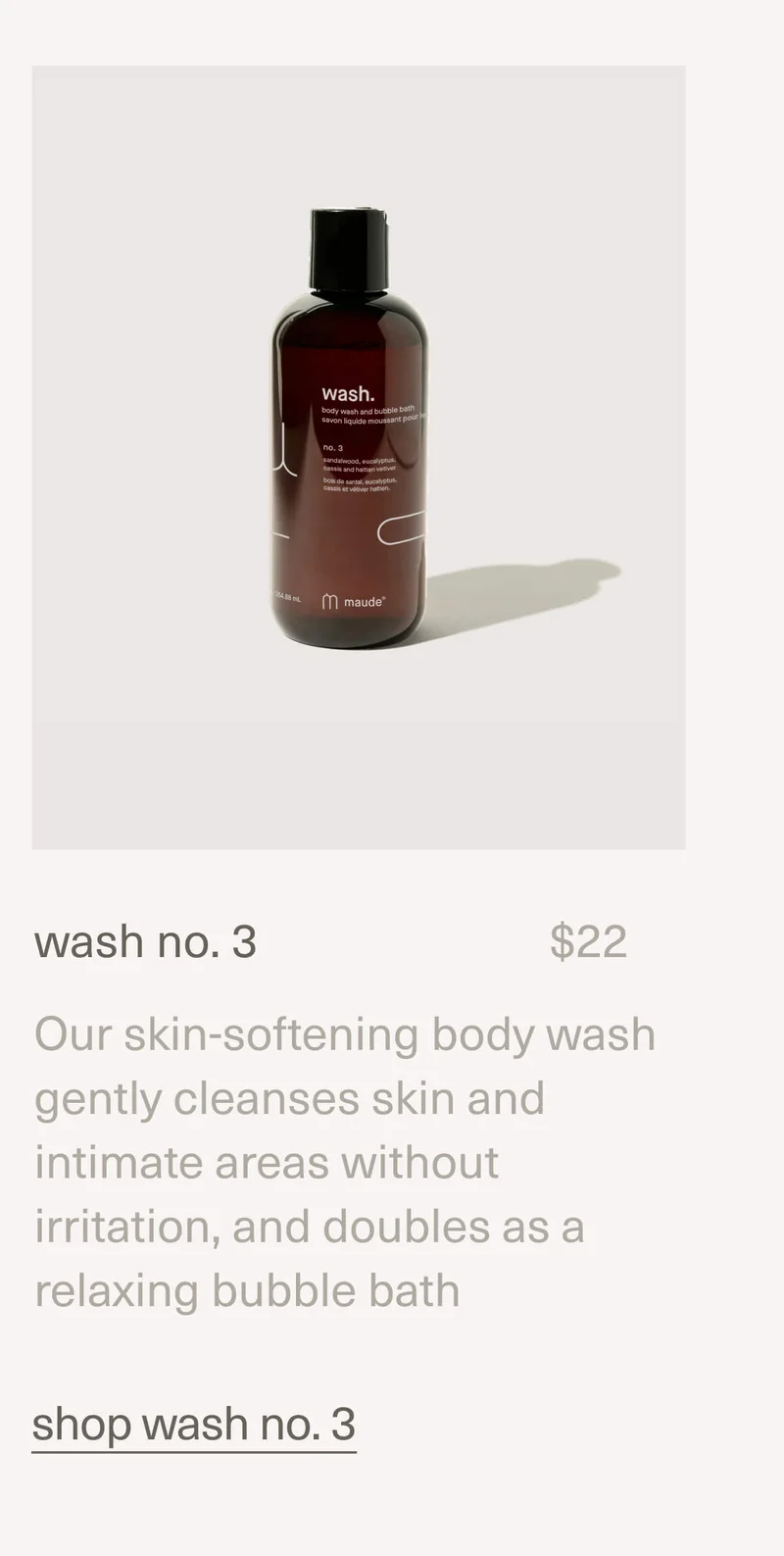 wash no. 3 | $22 | Our skin-softening body wash gently cleanses skin and intimate areas without irritation, and doubles as a relaxing bubble bath | shop wash no. 3
