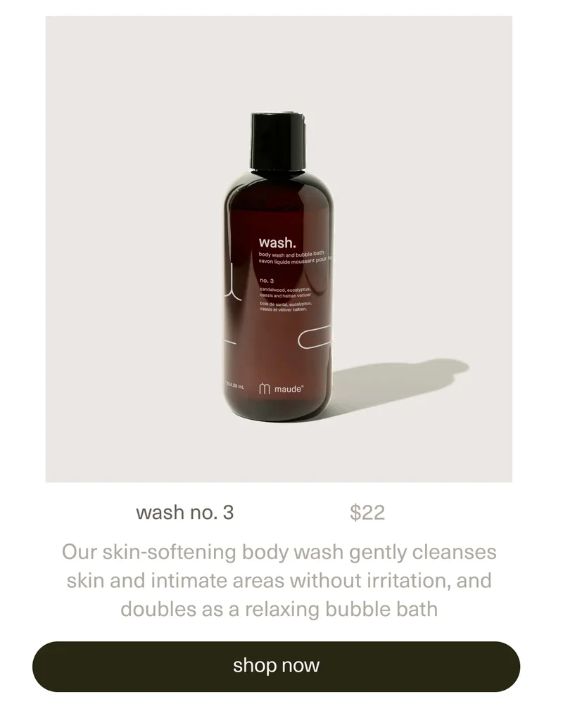 wash no. 3 | $22 | Our skin-softening body wash gently cleanses skin and intimate areas without irritation, and doubles as a relaxing bubble bath | [ shop now ]
