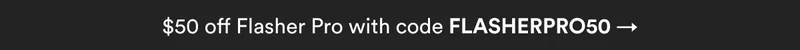 $50 off Flasher Pro with code FLASHERPRO50 →