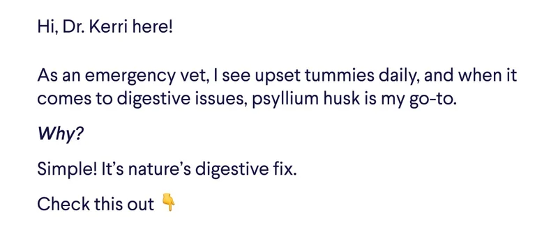Text: Hi, Dr. Kerri here! As an emergency vet, I see upset tummies daily, and when it comes to digestive issues, psyllium husk is my go-to. Why?  Simple! It’s nature’s digestive fix. Check this out&nbsp;👇