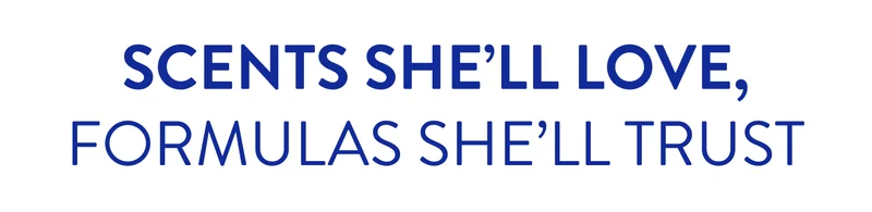 Scents she'll love, formulas she'll trust.