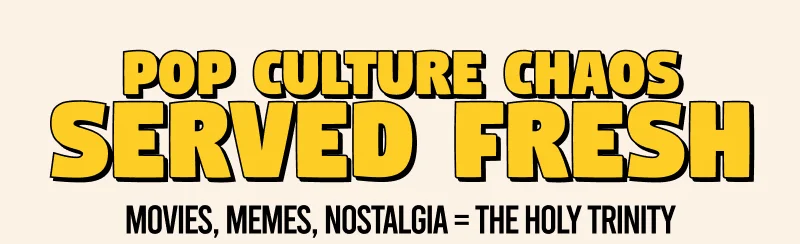 Pop culture chaos served fresh